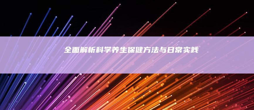 全面解析：科学养生保健方法与日常实践