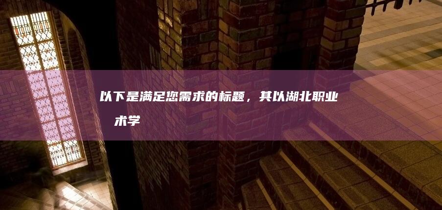 以下是满足您需求的标题，其以“湖北职业技术学院排名”为开头，并扩展为至少15个字：